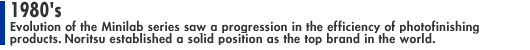 1980's: Evolution of the Minilab series saw a progression in the efficiency of photofinishing products and Noritsu established a solid position as the top brand in the world.